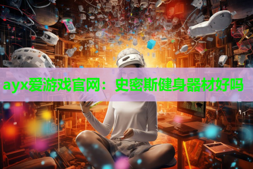 ayx爱游戏官网：史密斯健身器材好吗