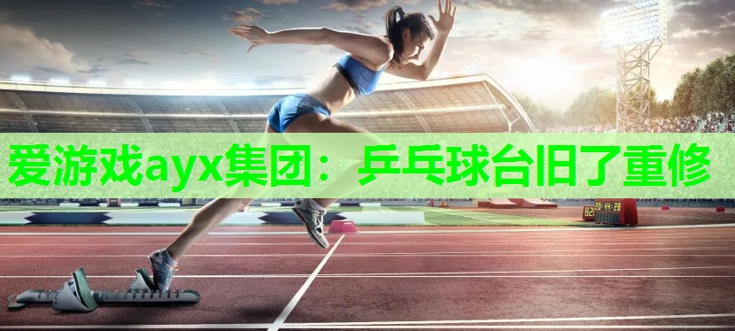 爱游戏ayx集团：乒乓球台旧了重修