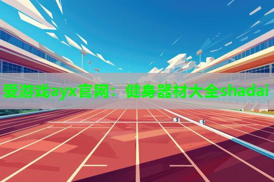 爱游戏ayx官网：健身器材大全shadai