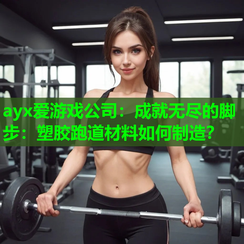 ayx爱游戏公司：成就无尽的脚步：塑胶跑道材料如何制造？