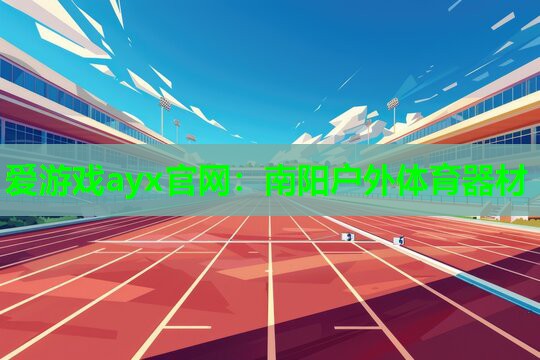 爱游戏ayx官网：南阳户外体育器材