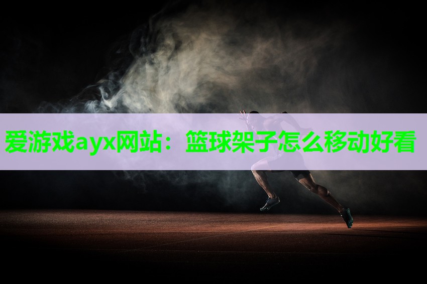 爱游戏ayx网站：篮球架子怎么移动好看