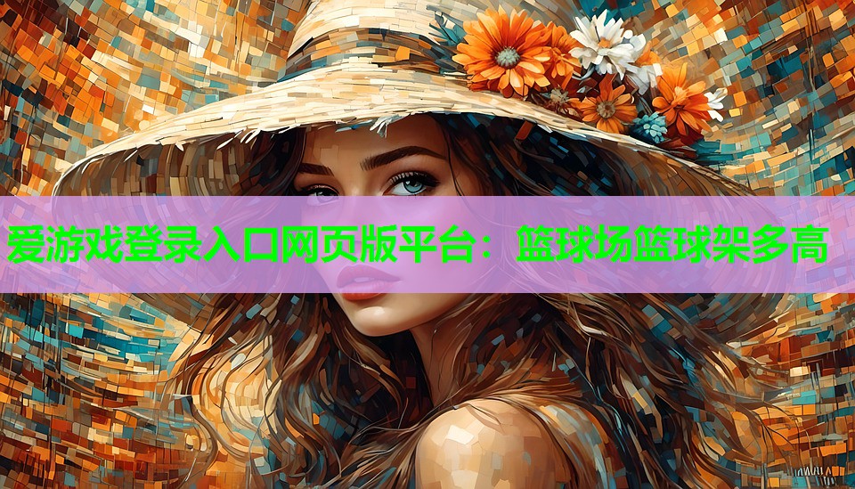 爱游戏登录入口网页版平台：篮球场篮球架多高