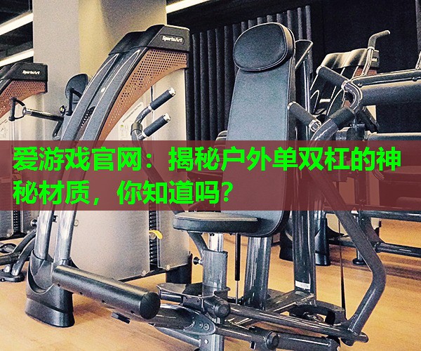 揭秘户外单双杠的神秘材质，你知道吗？