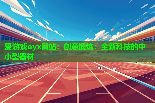 创意锻炼：全新科技的中小型器材