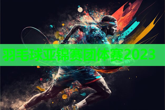 羽毛球亚锦赛团体赛2023